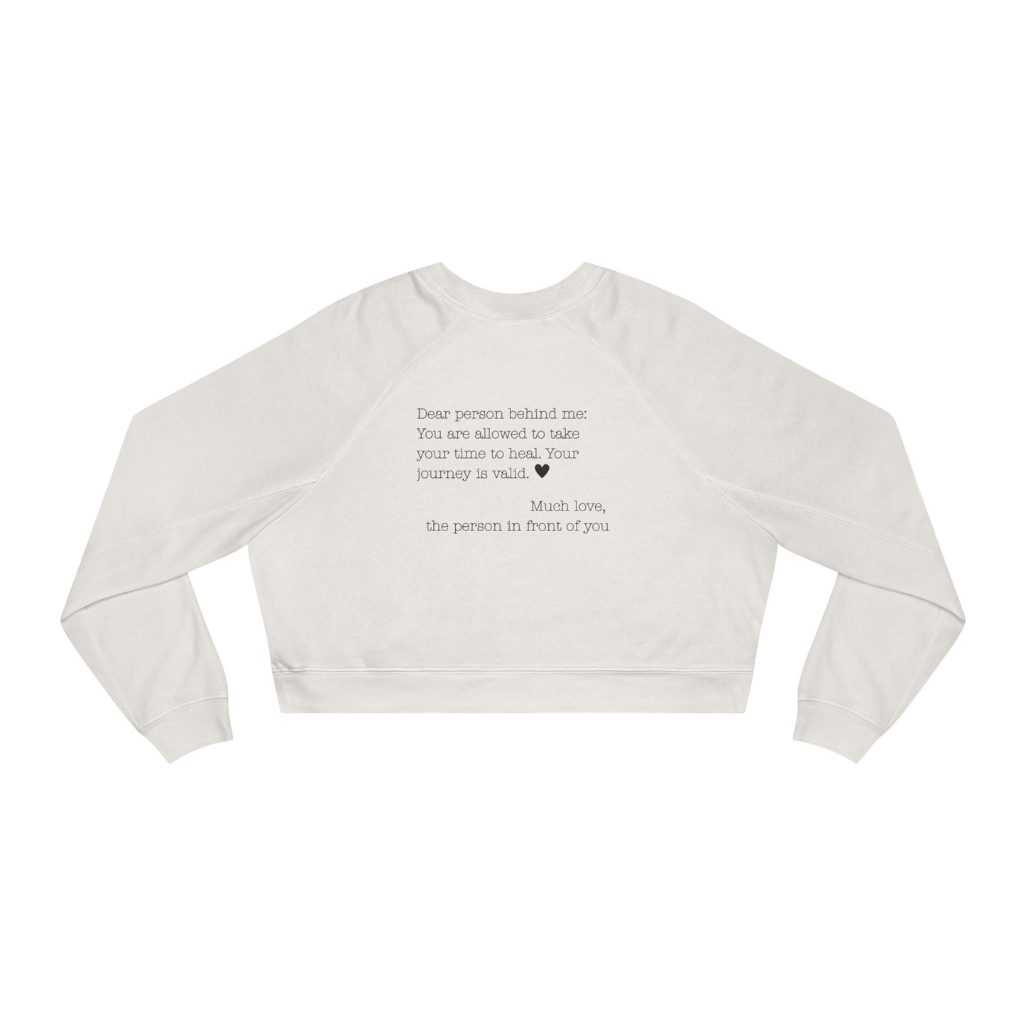 Dear person behind me - You are allowed to take your time to heal. Your journey is valid. - Cropped Fleece