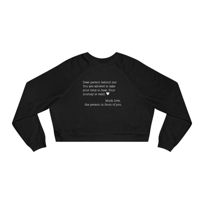 Dear person behind me - You are allowed to take your time to heal. Your journey is valid. - Cropped Fleece
